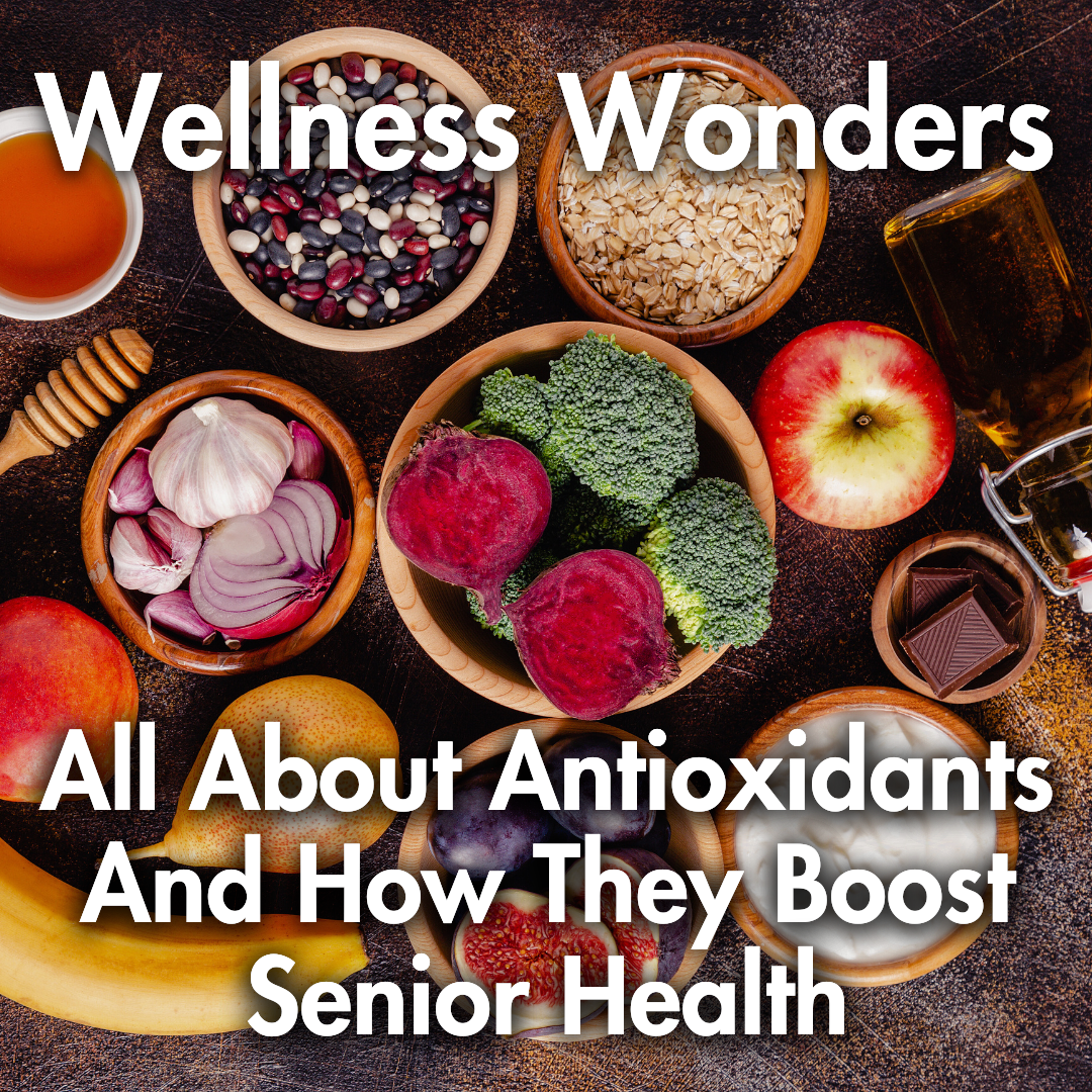 Wellness Wonders: All About Antioxidants and How They Boost Senior Health